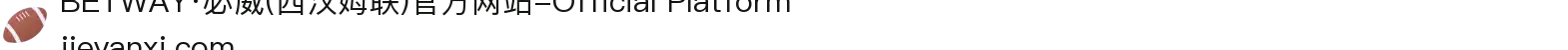 BETWAY·必威(西汉姆联)官方网站-Official Platform